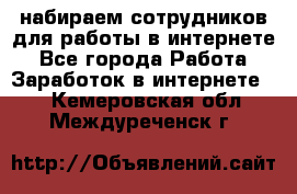 набираем сотрудников для работы в интернете - Все города Работа » Заработок в интернете   . Кемеровская обл.,Междуреченск г.